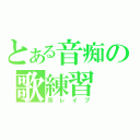 とある音痴の歌練習（耳レイプ）