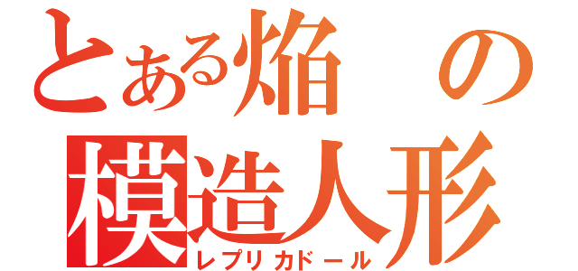 とある焔の模造人形（レプリカドール）