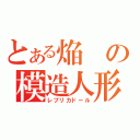 とある焔の模造人形（レプリカドール）