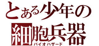 とある少年の細胞兵器（バイオハザード）