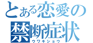 とある恋愛の禁断症状（ウワキショウ）