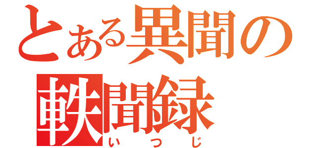 とある異聞の軼聞録（いつじ）