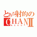 とある射的のＣＨＡＮⅡ（ＮＥＫＯ）