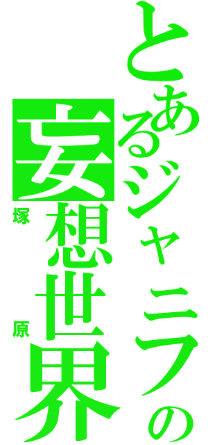 とあるジャニファンの妄想世界（塚原）