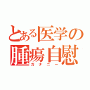 とある医学の腫瘍自慰（ガナニー）