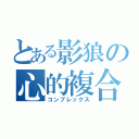 とある影狼の心的複合体（コンプレックス）