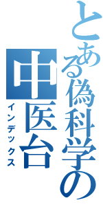 とある偽科学の中医台（インデックス）