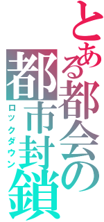 とある都会の都市封鎖（ロックダウン）