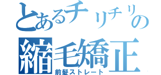 とあるチリチリの縮毛矯正（前髪ストレート）