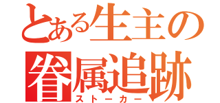 とある生主の眷属追跡（ストーカー）