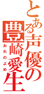 とある声優の豊崎愛生（おれのよめ）