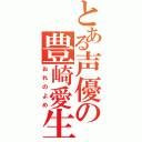 とある声優の豊崎愛生（おれのよめ）