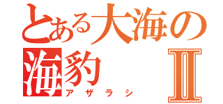 とある大海の海豹Ⅱ（アザラシ）