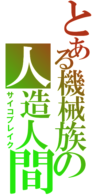 とある機械族の人造人間Ⅱ（サイコブレイク）