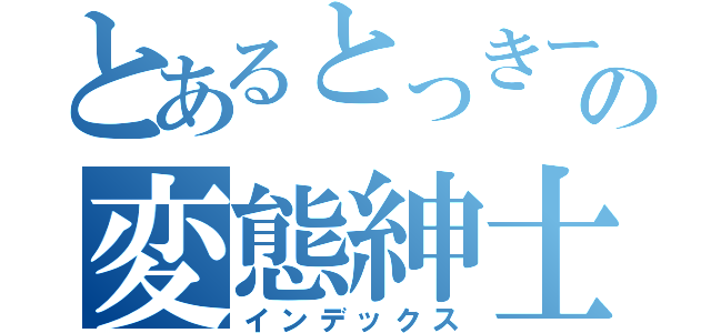 とあるとっきーという名の変態紳士（インデックス）