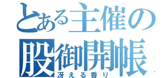 とある主催の股御開帳（冴える香り）