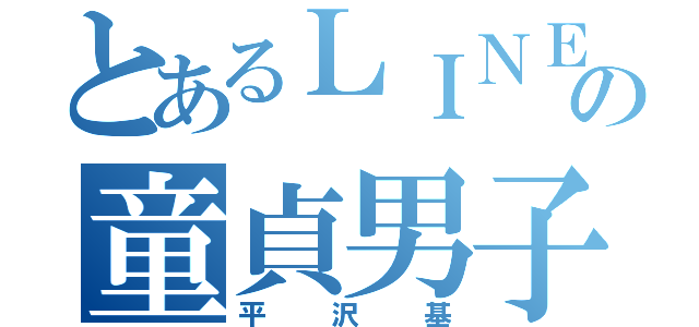 とあるＬＩＮＥの童貞男子（平沢基）