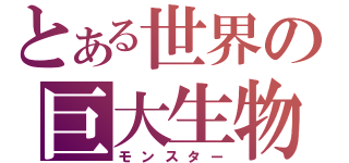 とある世界の巨大生物（モンスター）