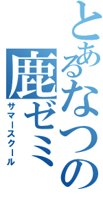 とあるなつの鹿ゼミ（サマースクール）