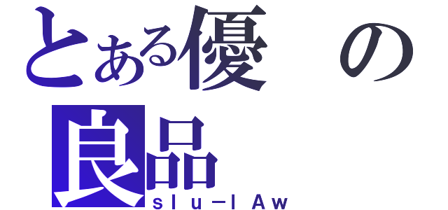 とある優の良品（ｓＩｕ－ｌＡｗ）