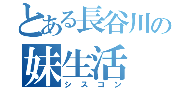 とある長谷川の妹生活（シスコン）