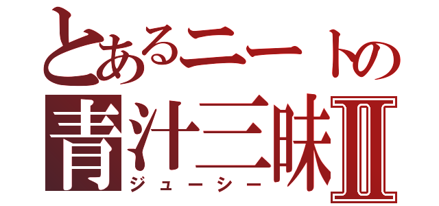 とあるニートの青汁三昧Ⅱ（ジューシー）