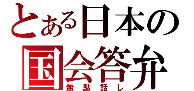 とある日本の国会答弁（無駄話し）