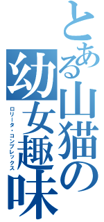 とある山猫の幼女趣味（ロリータ・コンプレックス）