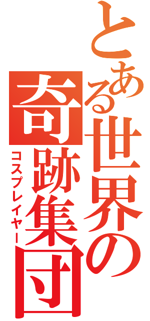 とある世界の奇跡集団（コスプレイヤー）