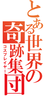 とある世界の奇跡集団（コスプレイヤー）