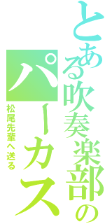 とある吹奏楽部のパーカスⅡ（松尾先輩へ送る）