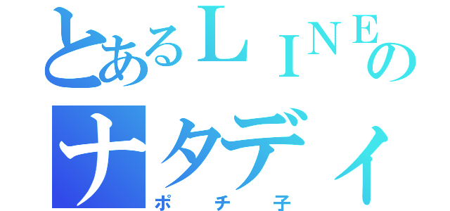 とあるＬＩＮＥ民のナタディ（ポ チ 子）