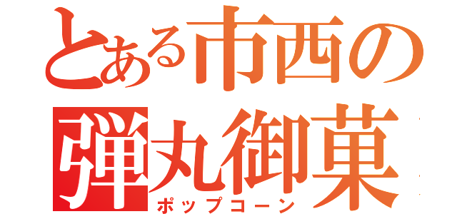 とある市西の弾丸御菓子（ポップコーン）