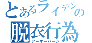 とあるライデンの脱衣行為（アーマーパージ）