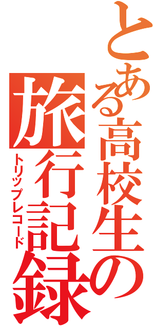 とある高校生の旅行記録（トリップレコード）