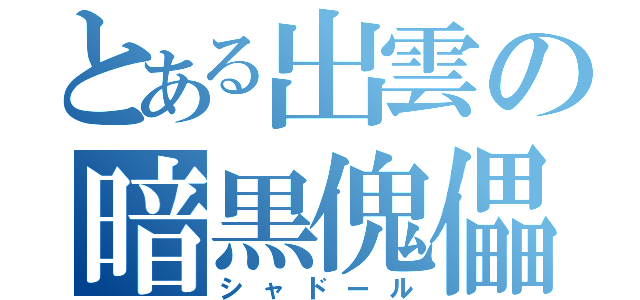 とある出雲の暗黒傀儡（シャドール）