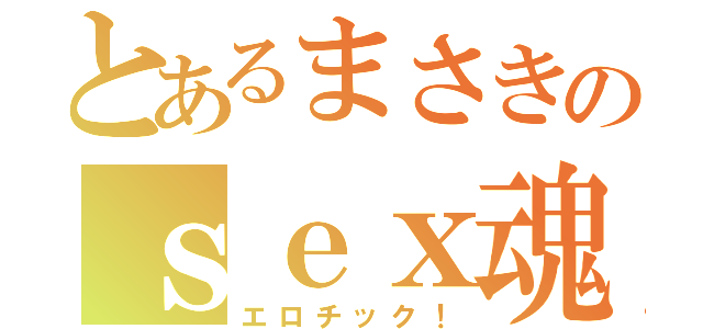 とあるまさきのｓｅｘ魂（エロチック！）