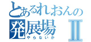 とあるれおんの発展場Ⅱ（やらないか）