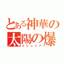 とある神華の太陽の爆発（クレシリア）