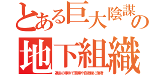 とある巨大陰謀の地下組織（過去の事件で警察や自衛隊に信者）