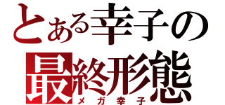 とある幸子の最終形態（メガ幸子）