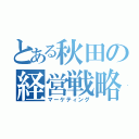 とある秋田の経営戦略（マーケティング）