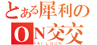 とある犀利のＯＮ交交（ＲＡＩＬＧＵＮ）