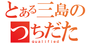 とある三島のつちだたける（ｑｕａｌｉｆｉｅｄ）