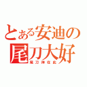 とある安迪の尾刀大好（尾刀神在此）