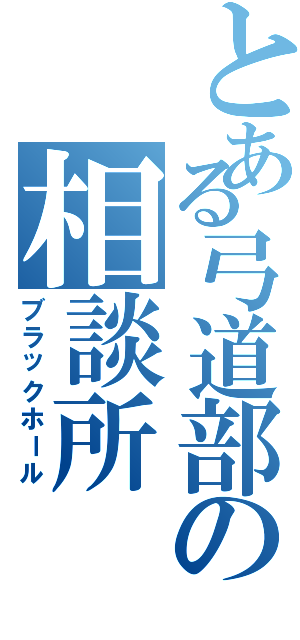 とある弓道部の相談所（ブラックホール）