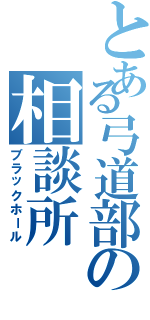 とある弓道部の相談所（ブラックホール）