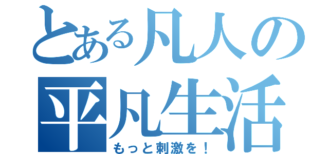 とある凡人の平凡生活（もっと刺激を！）