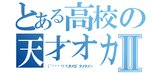 とある高校の天才オカマⅡ（（´๑⊙💋⊙）＜ダメヨ~ダメダメッ）