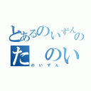 とあるのいずんのた　のいずん（のいずん）